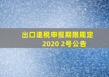 出口退税申报期限规定 2020 2号公告